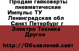 Продам гайковерты пневматические Импульс ТУ 31.954-79, - Ленинградская обл., Санкт-Петербург г. Электро-Техника » Другое   